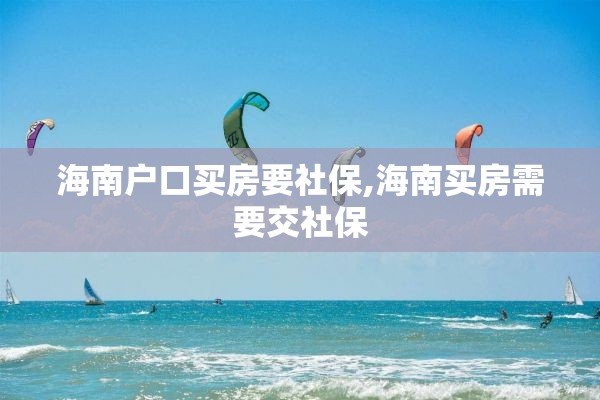 海南户口买房要社保,海南买房需要交社保