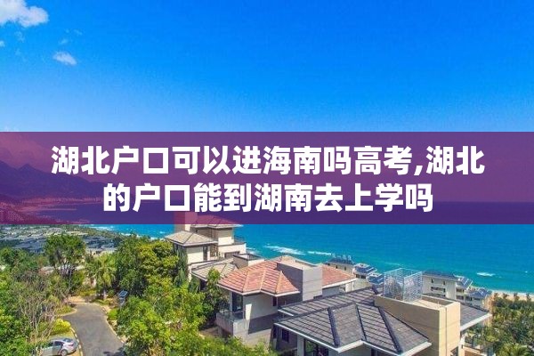 湖北户口可以进海南吗高考,湖北的户口能到湖南去上学吗