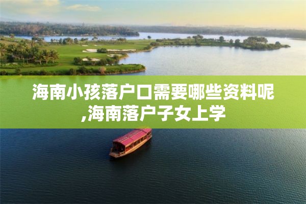 海南小孩落户口需要哪些资料呢,海南落户子女上学