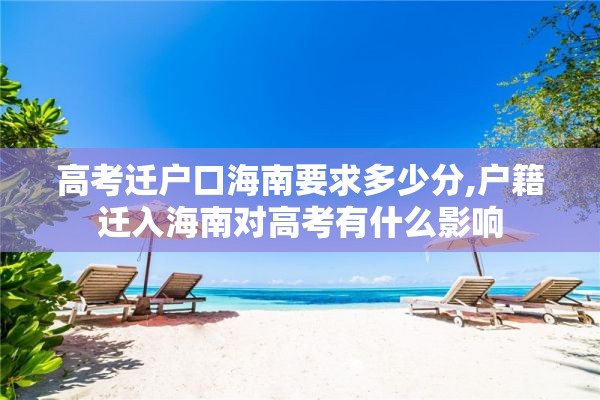 高考迁户口海南要求多少分,户籍迁入海南对高考有什么影响
