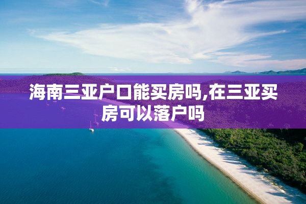海南三亚户口能买房吗,在三亚买房可以落户吗