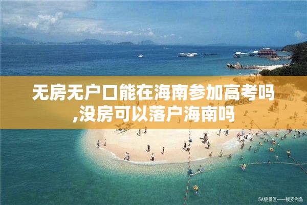 无房无户口能在海南参加高考吗,没房可以落户海南吗