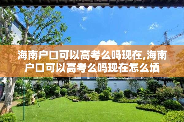 海南户口可以高考么吗现在,海南户口可以高考么吗现在怎么填