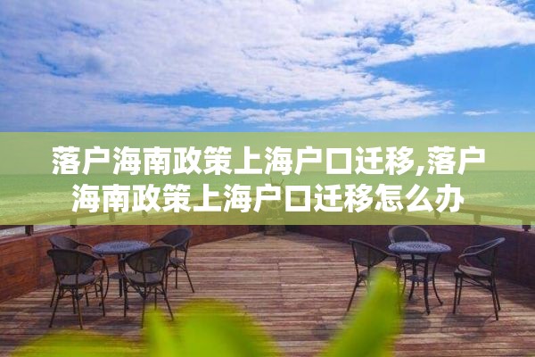 落户海南政策上海户口迁移,落户海南政策上海户口迁移怎么办