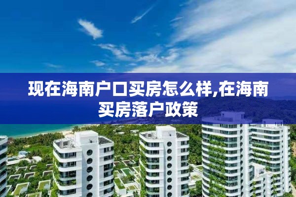 现在海南户口买房怎么样,在海南买房落户政策