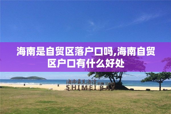 海南是自贸区落户口吗,海南自贸区户口有什么好处