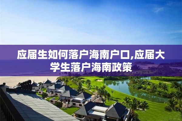 应届生如何落户海南户口,应届大学生落户海南政策