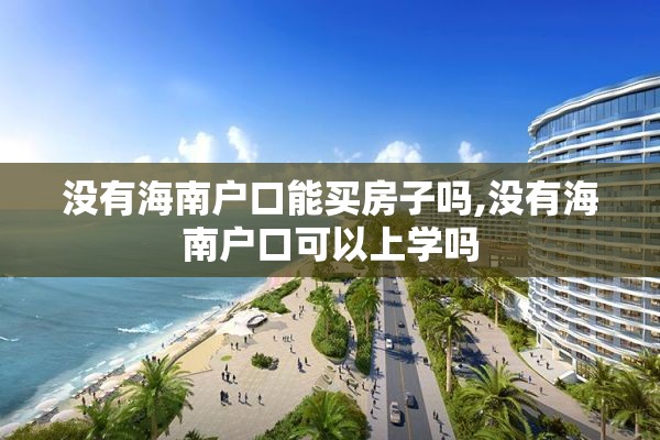没有海南户口能买房子吗,没有海南户口可以上学吗