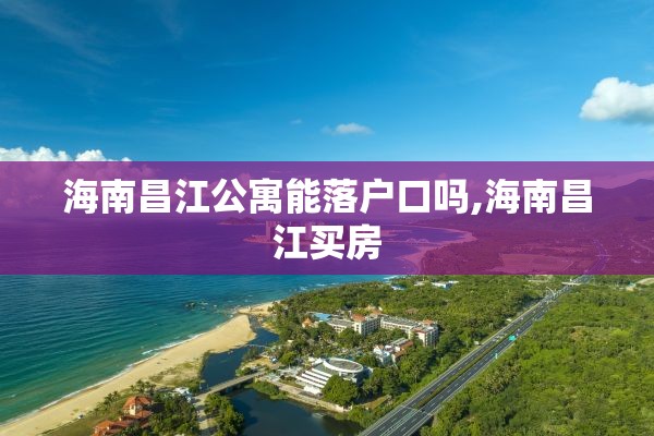 海南昌江公寓能落户口吗,海南昌江买房