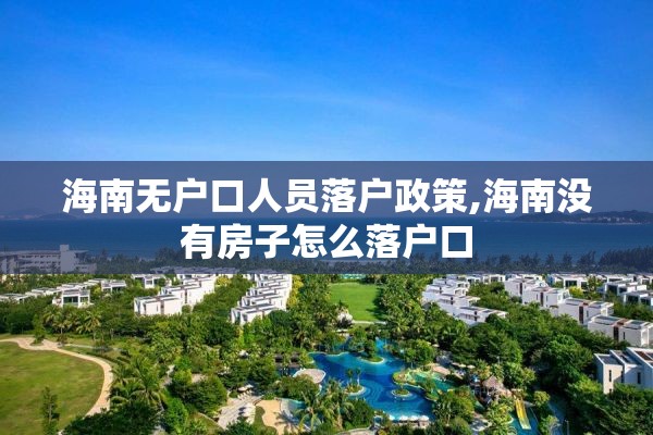 海南无户口人员落户政策,海南没有房子怎么落户口