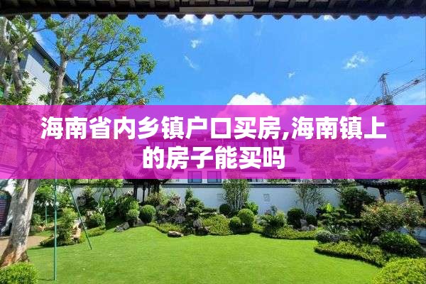 海南省内乡镇户口买房,海南镇上的房子能买吗
