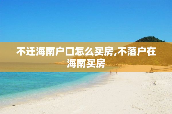 不迁海南户口怎么买房,不落户在海南买房
