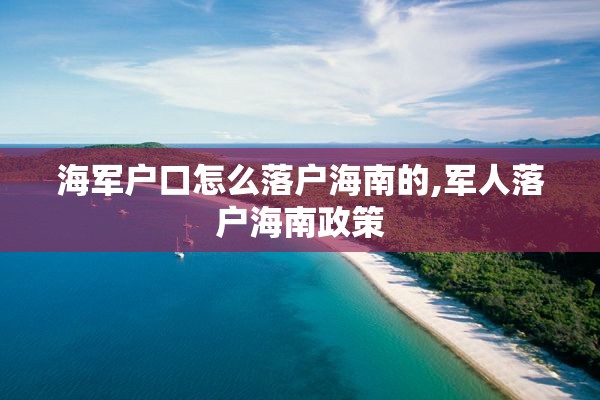 海军户口怎么落户海南的,军人落户海南政策
