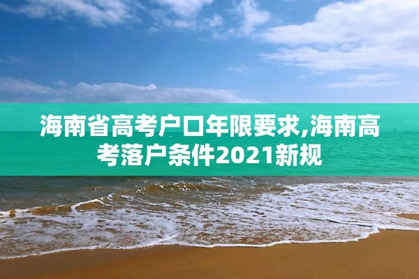 海南省高考户口年限要求,海南高考落户条件2021新规