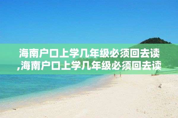 海南户口上学几年级必须回去读,海南户口上学几年级必须回去读吗