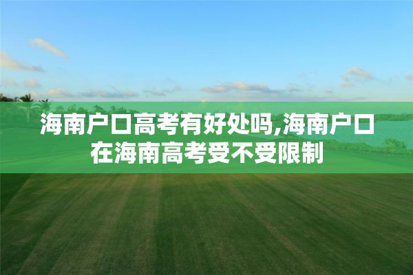 海南户口高考有好处吗,海南户口在海南高考受不受限制