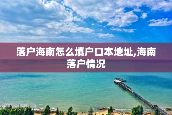 落户海南怎么填户口本地址,海南落户情况
