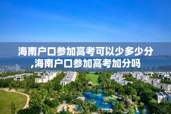 海南户口参加高考可以少多少分,海南户口参加高考加分吗