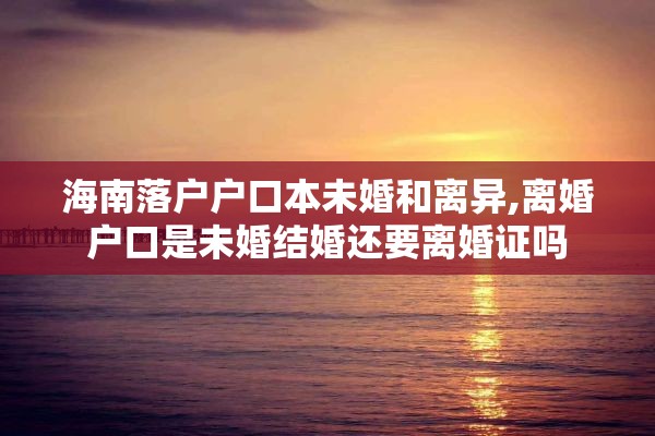 海南落户户口本未婚和离异,离婚户口是未婚结婚还要离婚证吗