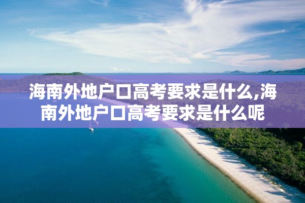 海南外地户口高考要求是什么,海南外地户口高考要求是什么呢