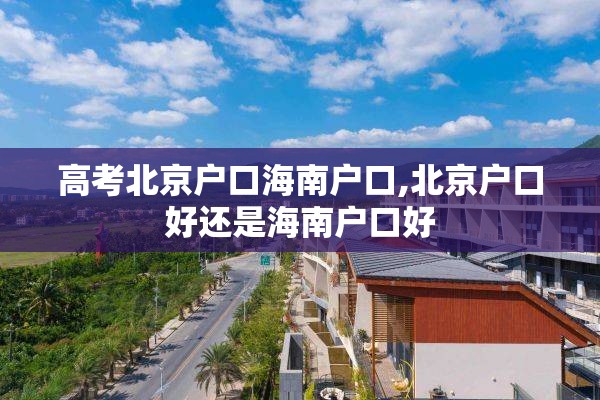 高考北京户口海南户口,北京户口好还是海南户口好