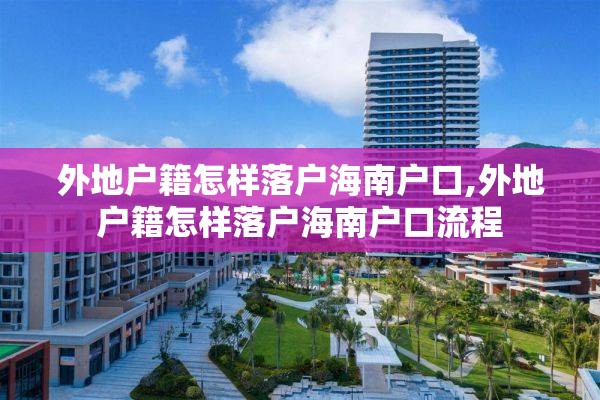 外地户籍怎样落户海南户口,外地户籍怎样落户海南户口流程