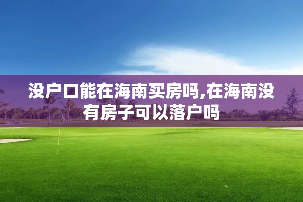 没户口能在海南买房吗,在海南没有房子可以落户吗