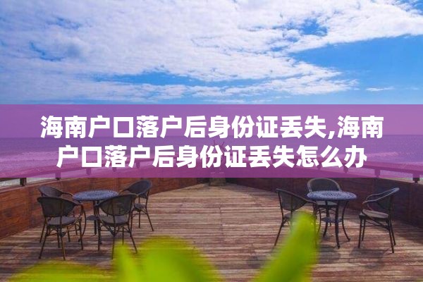 海南户口落户后身份证丢失,海南户口落户后身份证丢失怎么办