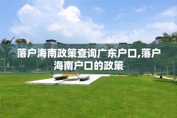 落户海南政策查询广东户口,落户海南户口的政策