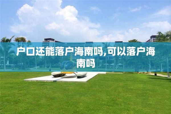户口还能落户海南吗,可以落户海南吗
