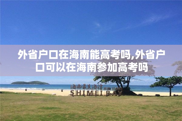 外省户口在海南能高考吗,外省户口可以在海南参加高考吗