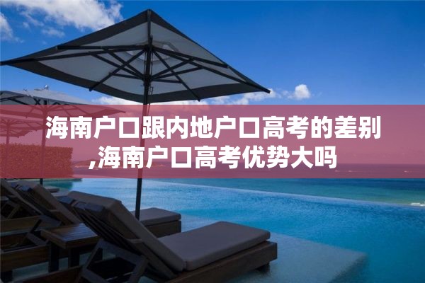 海南户口跟内地户口高考的差别,海南户口高考优势大吗