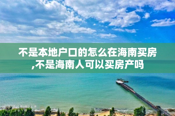 不是本地户口的怎么在海南买房,不是海南人可以买房产吗