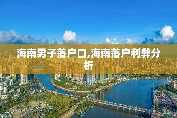 海南男子落户口,海南落户利弊分析