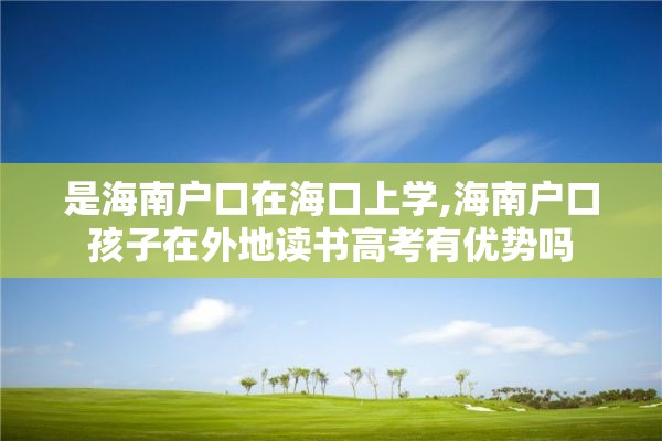 是海南户口在海口上学,海南户口孩子在外地读书高考有优势吗