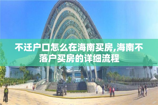不迁户口怎么在海南买房,海南不落户买房的详细流程