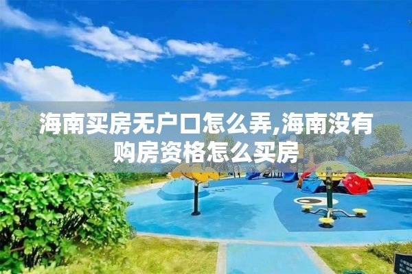 海南买房无户口怎么弄,海南没有购房资格怎么买房