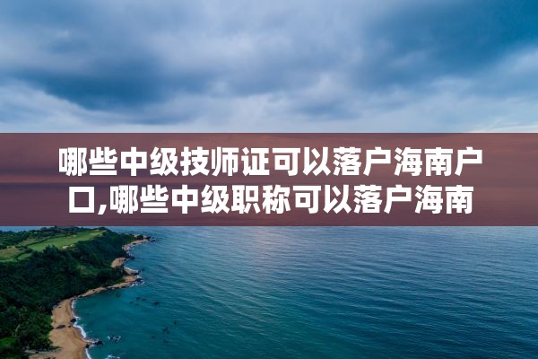 哪些中级技师证可以落户海南户口,哪些中级职称可以落户海南