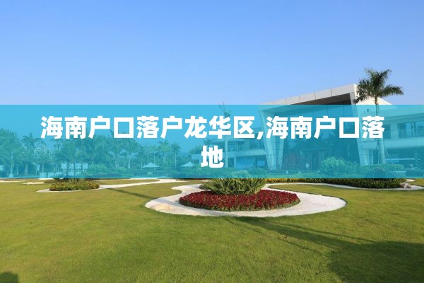 海南户口落户龙华区,海南户口落地