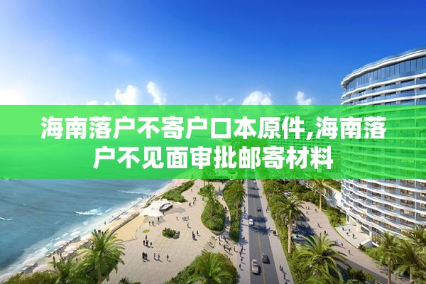 海南落户不寄户口本原件,海南落户不见面审批邮寄材料