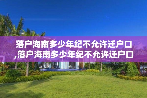 落户海南多少年纪不允许迁户口,落户海南多少年纪不允许迁户口了