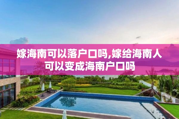嫁海南可以落户口吗,嫁给海南人可以变成海南户口吗