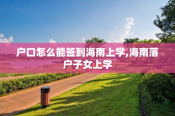 户口怎么能签到海南上学,海南落户子女上学