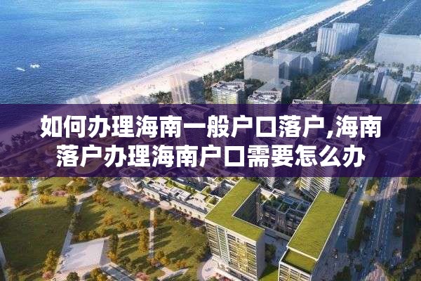 如何办理海南一般户口落户,海南落户办理海南户口需要怎么办