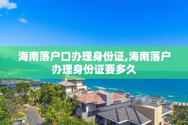 海南落户口办理身份证,海南落户办理身份证要多久