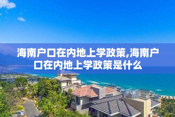 海南户口在内地上学政策,海南户口在内地上学政策是什么