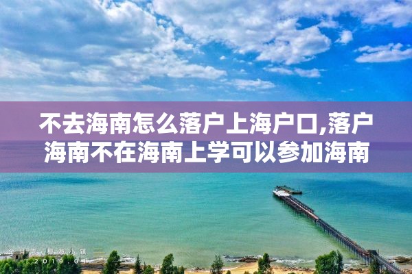 不去海南怎么落户上海户口,落户海南不在海南上学可以参加海南的高考吗