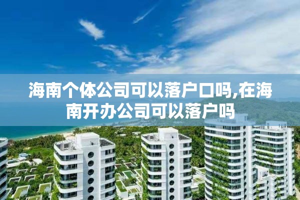 海南个体公司可以落户口吗,在海南开办公司可以落户吗
