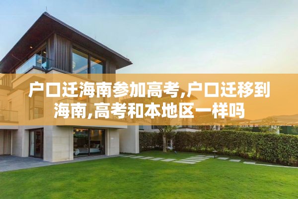 户口迁海南参加高考,户口迁移到海南,高考和本地区一样吗