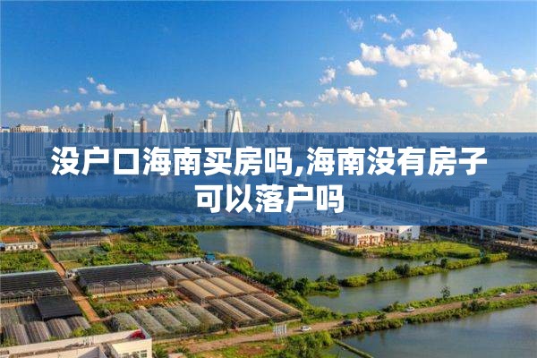 没户口海南买房吗,海南没有房子可以落户吗